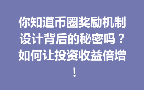 你知道币圈奖励机制设计背后的秘密吗？如何让投资收益倍增！ 一