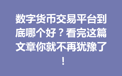 数字货币交易平台到底哪个好?看完这篇文章你就不再犹豫了! 一