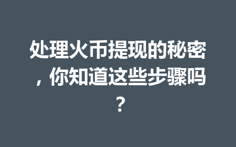 处理火币提现的秘密，你知道这些步骤吗？ 一