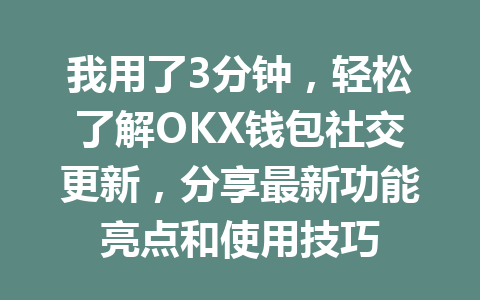 我用了3分钟，轻松了解OKX钱包社交更新，分享最新功能亮点和使用技巧 一