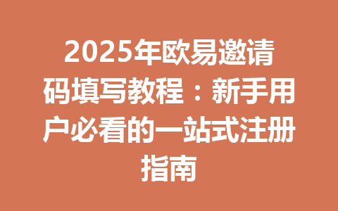 2025年欧易邀请码填写教程:新手用户必看的一站式注册指南 一