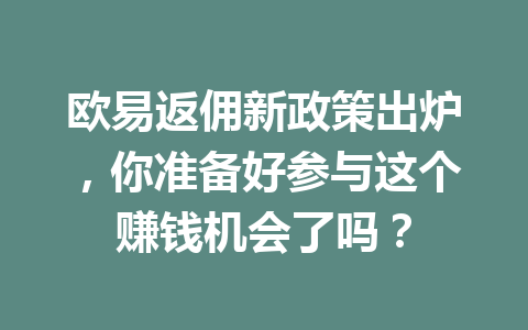 欧易返佣新政策出炉，你准备好参与这个赚钱机会了吗？ 一