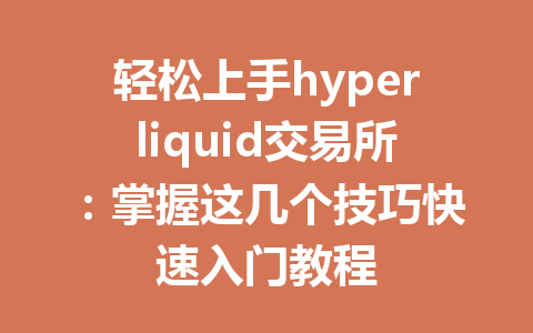 轻松上手hyperliquid交易所：掌握这几个技巧快速入门教程 一