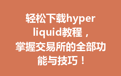 轻松下载hyperliquid教程，掌握交易所的全部功能与技巧！ 一