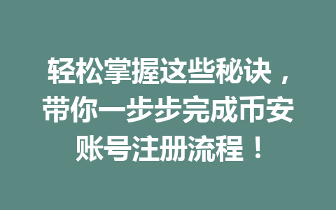 轻松掌握这些秘诀,带你一步步完成币安账号注册流程! 一