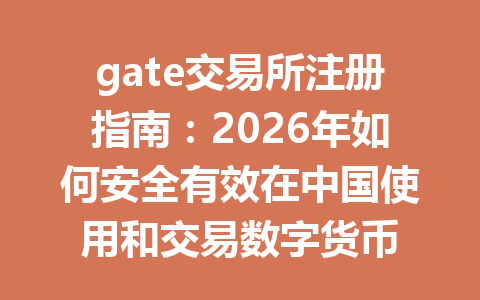 gate交易所注册指南：2026年如何安全有效在中国使用和交易数字货币 一