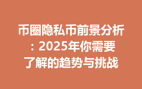 币圈隐私币前景分析:2025年你需要了解的趋势与挑战 一