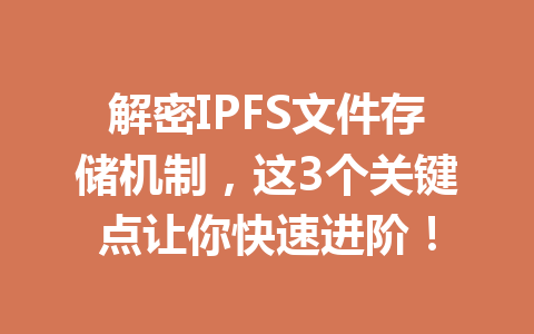 解密IPFS文件存储机制,这3个关键点让你快速进阶! 一