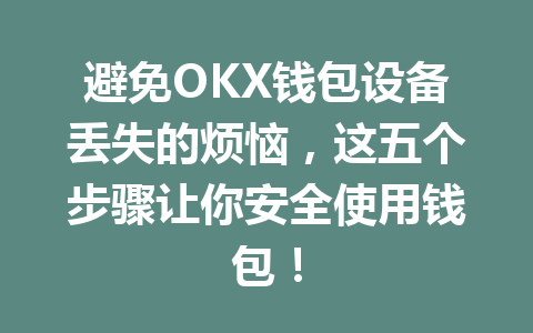 避免OKX钱包设备丢失的烦恼,这五个步骤让你安全使用钱包! 一
