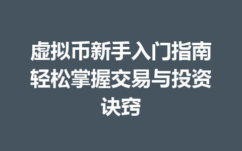 虚拟币新手入门指南轻松掌握交易与投资诀窍 一