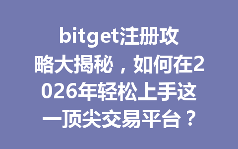 bitget注册攻略大揭秘,如何在2026年轻松上手这一顶尖交易平台? 一