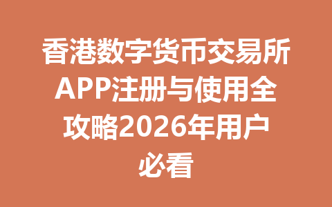 香港数字货币交易所APP注册与使用全攻略2026年用户必看 一