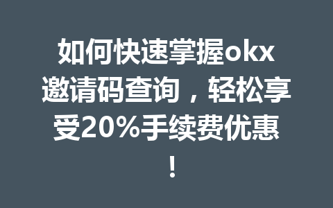 如何快速掌握okx邀请码查询，轻松享受20%手续费优惠！ 一