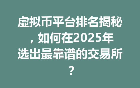 虚拟币平台排名揭秘，如何在2025年选出最靠谱的交易所？ 一