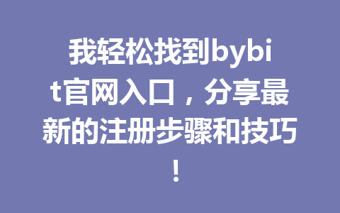 我轻松找到bybit官网入口,分享最新的注册步骤和技巧! 一