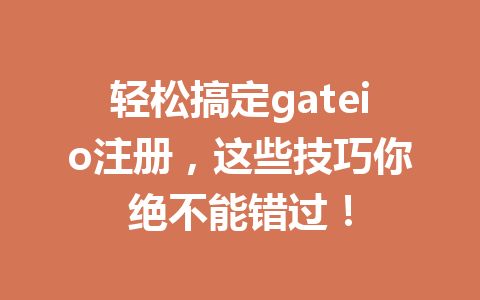 轻松搞定gateio注册,这些技巧你绝不能错过! 一