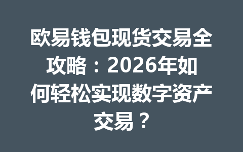 欧易钱包现货交易全攻略:2026年如何轻松实现数字资产交易? 一