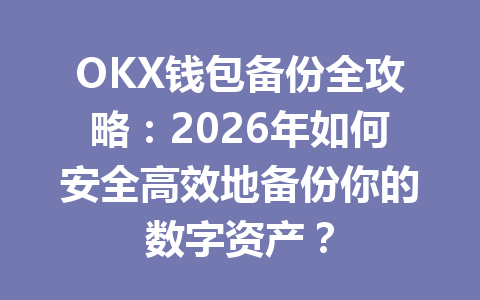OKX钱包备份全攻略:2026年如何安全高效地备份你的数字资产? 一