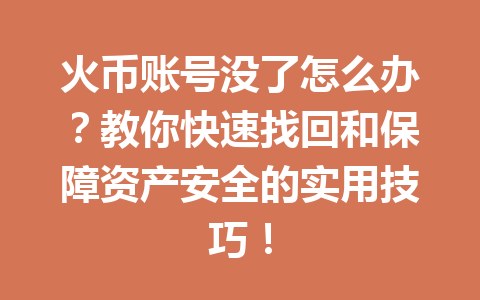 火币账号没了怎么办?教你快速找回和保障资产安全的实用技巧! 一