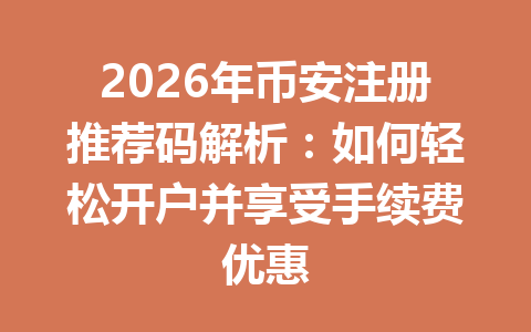 2026年币安注册推荐码解析:如何轻松开户并享受手续费优惠 一