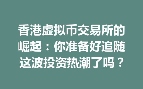 香港虚拟币交易所的崛起:你准备好追随这波投资热潮了吗? 一