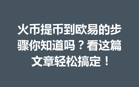 火币提币到欧易的步骤你知道吗?看这篇文章轻松搞定! 一