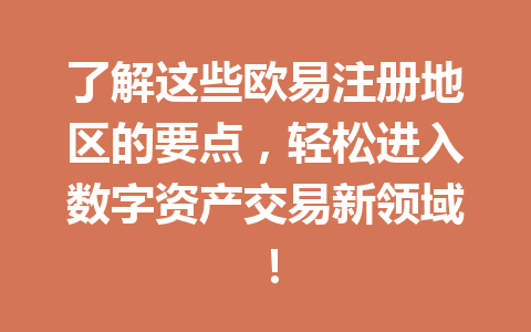 了解这些欧易注册地区的要点，轻松进入数字资产交易新领域！ 一