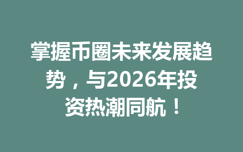 掌握币圈未来发展趋势,与2026年投资热潮同航! 一