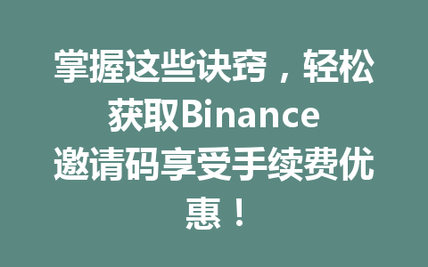 掌握这些诀窍，轻松获取Binance邀请码享受手续费优惠！ 一