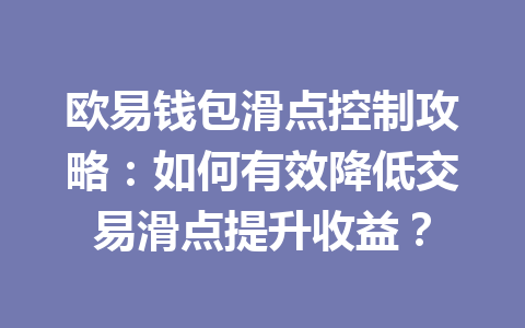 欧易钱包滑点控制攻略:如何有效降低交易滑点提升收益? 一