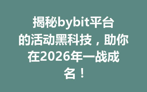 揭秘bybit平台的活动黑科技，助你在2026年一战成名！ 一