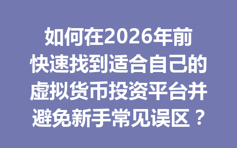 如何在2026年前快速找到适合自己的虚拟货币投资平台并避免新手常见误区? 一