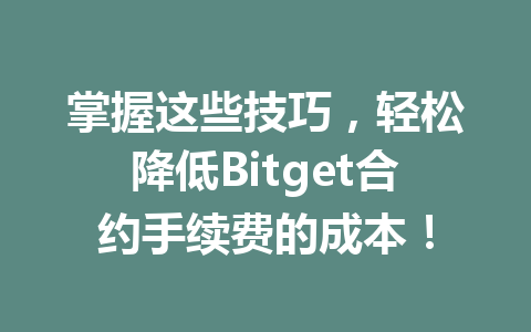 掌握这些技巧,轻松降低Bitget合约手续费的成本! 一