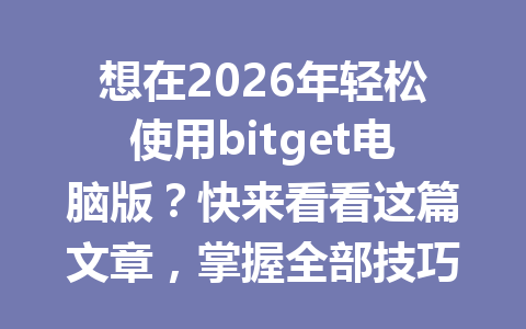 想在2026年轻松使用bitget电脑版?快来看看这篇文章,掌握全部技巧! 一