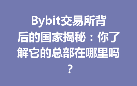 Bybit交易所背后的国家揭秘:你了解它的总部在哪里吗? 一