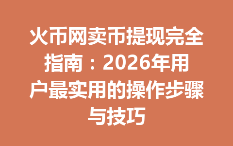 火币网卖币提现完全指南：2026年用户最实用的操作步骤与技巧 一