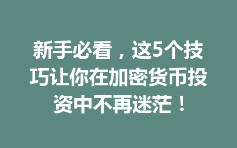 新手必看,这5个技巧让你在加密货币投资中不再迷茫! 一