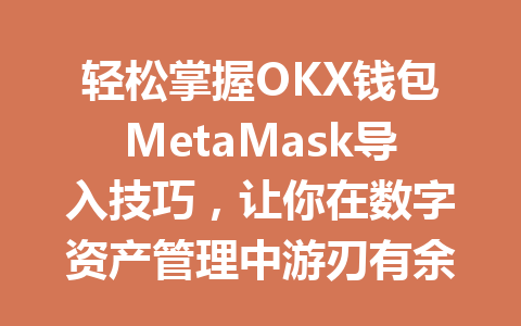 轻松掌握OKX钱包MetaMask导入技巧,让你在数字资产管理中游刃有余! 一