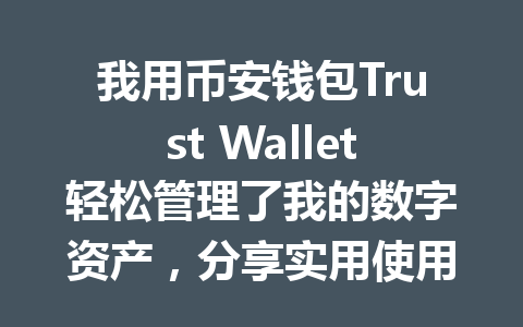 我用币安钱包Trust Wallet轻松管理了我的数字资产，分享实用使用心得与技巧 一