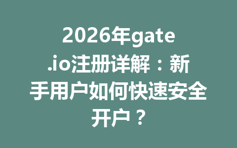 2026年gate.io注册详解:新手用户如何快速安全开户? 一