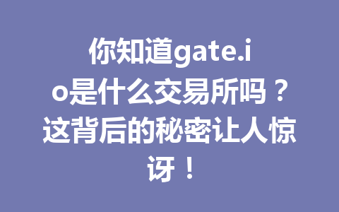 你知道gate.io是什么交易所吗?这背后的秘密让人惊讶! 一