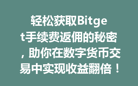 轻松获取Bitget手续费返佣的秘密，助你在数字货币交易中实现收益翻倍！ 一