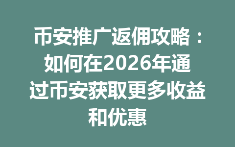 币安推广返佣攻略:如何在2026年通过币安获取更多收益和优惠 一