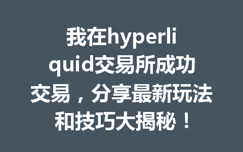 我在hyperliquid交易所成功交易，分享最新玩法和技巧大揭秘！ 一
