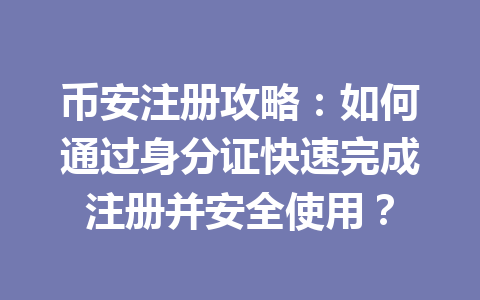 币安注册攻略:如何通过身分证快速完成注册并安全使用? 一