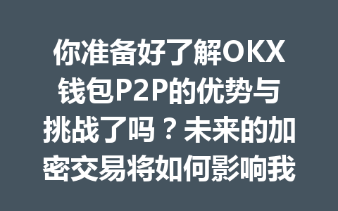 你准备好了解OKX钱包P2P的优势与挑战了吗?未来的加密交易将如何影响我们? 一