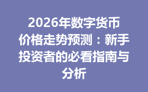 2026年数字货币价格走势预测:新手投资者的必看指南与分析 一