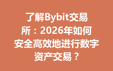 了解Bybit交易所：2026年如何安全高效地进行数字资产交易？ 一