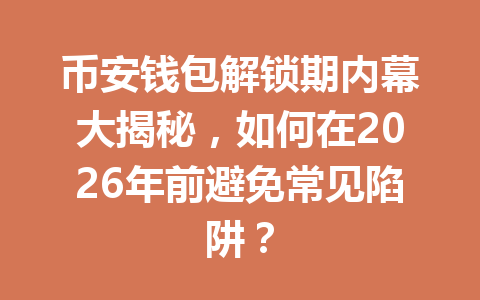 币安钱包解锁期内幕大揭秘,如何在2026年前避免常见陷阱? 一