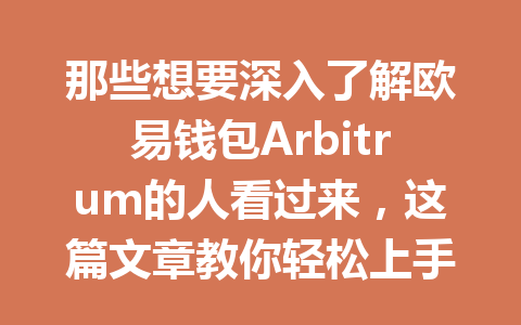 那些想要深入了解欧易钱包Arbitrum的人看过来，这篇文章教你轻松上手！ 一